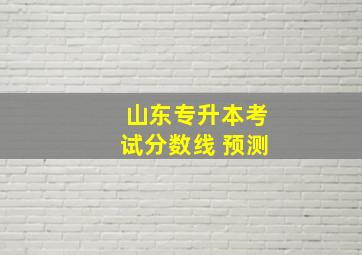 山东专升本考试分数线 预测